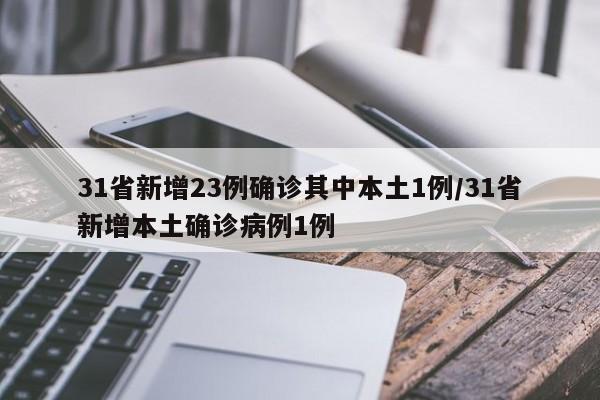 31省新增23例确诊其中本土1例/31省新增本土确诊病例1例