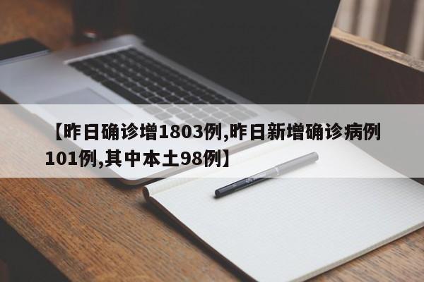 【昨日确诊增1803例,昨日新增确诊病例101例,其中本土98例】