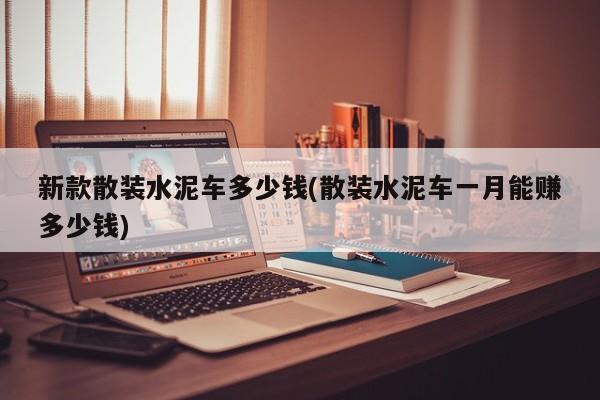 新款散装水泥车多少钱(散装水泥车一月能赚多少钱)