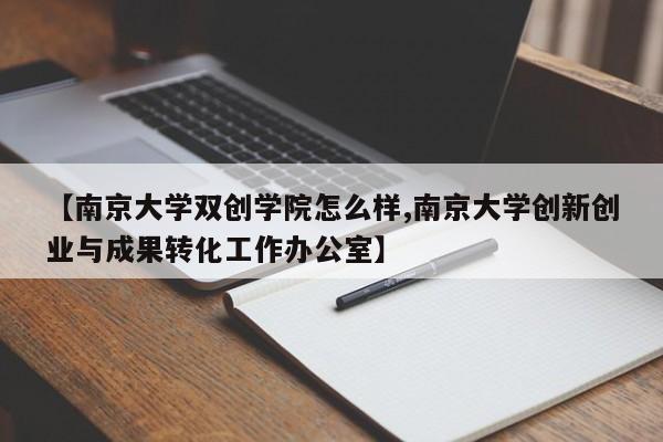 【南京大学双创学院怎么样,南京大学创新创业与成果转化工作办公室】