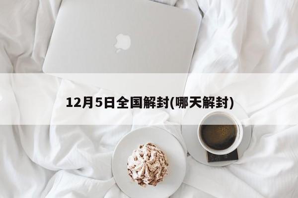 12月5日全国解封(哪天解封)