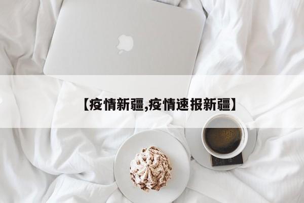【疫情新疆,疫情速报新疆】