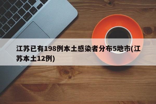 江苏已有198例本土感染者分布5地市(江苏本土12例)