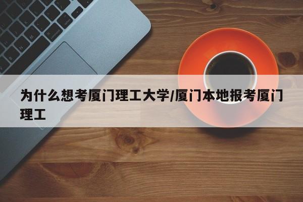 为什么想考厦门理工大学/厦门本地报考厦门理工