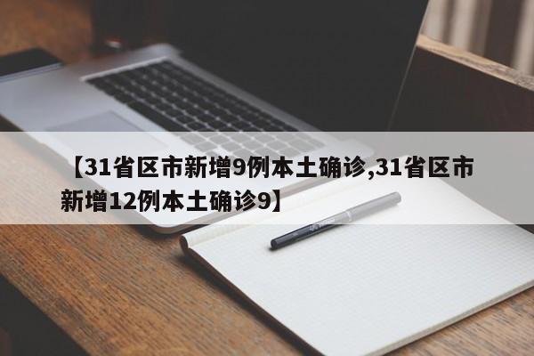 【31省区市新增9例本土确诊,31省区市新增12例本土确诊9】