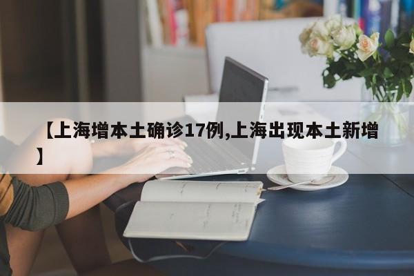 【上海增本土确诊17例,上海出现本土新增】