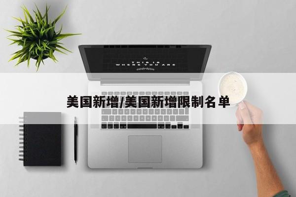 美国新增/美国新增限制名单