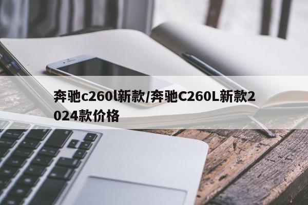 奔驰c260l新款/奔驰C260L新款2024款价格
