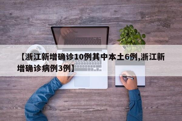 【浙江新增确诊10例其中本土6例,浙江新增确诊病例3例】