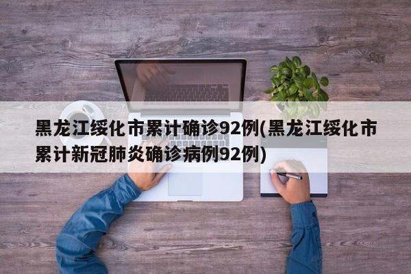 黑龙江绥化市累计确诊92例(黑龙江绥化市累计新冠肺炎确诊病例92例)