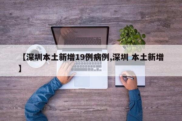 【深圳本土新增19例病例,深圳 本土新增】