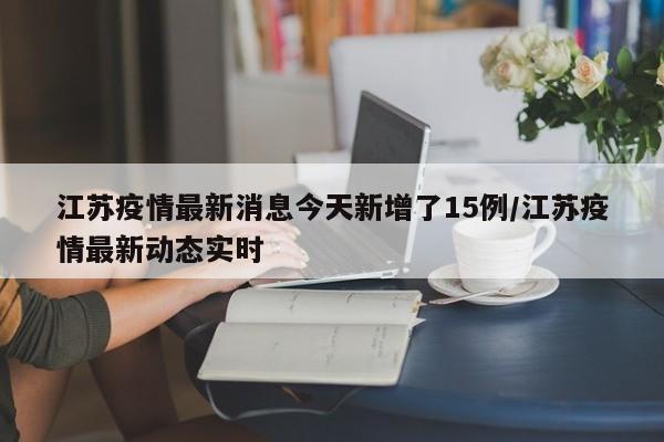 江苏疫情最新消息今天新增了15例/江苏疫情最新动态实时