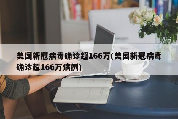 美国新冠病毒确诊超166万(美国新冠病毒确诊超166万病例)