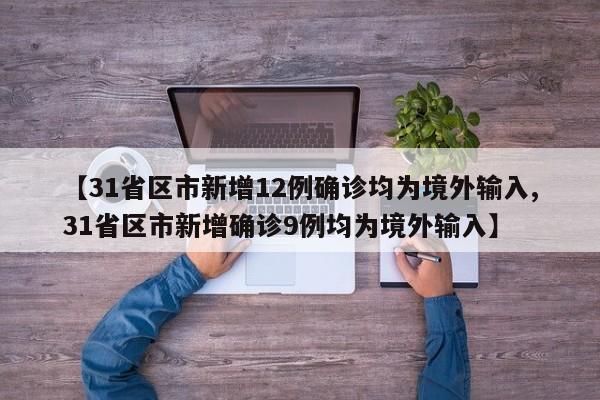 【31省区市新增12例确诊均为境外输入,31省区市新增确诊9例均为境外输入】