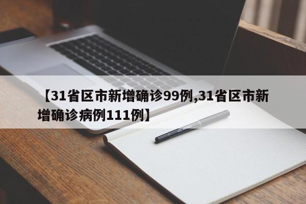 【31省区市新增确诊99例,31省区市新增确诊病例111例】