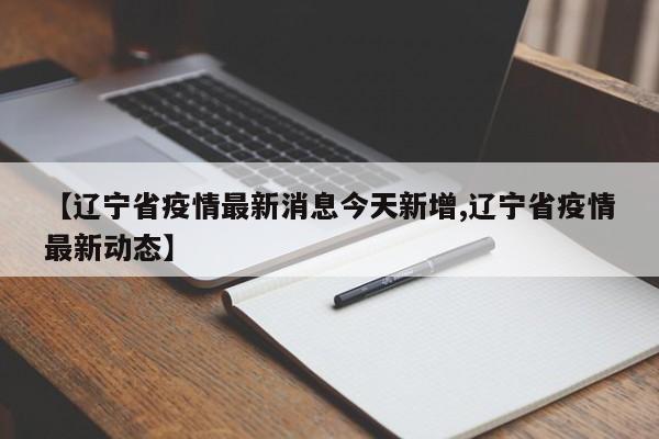 【辽宁省疫情最新消息今天新增,辽宁省疫情最新动态】