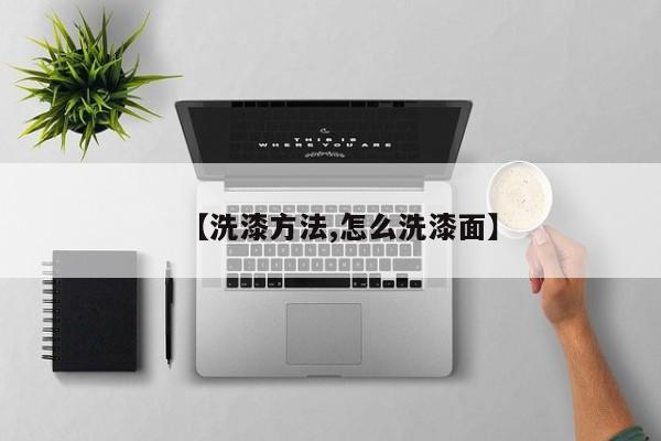【洗漆方法,怎么洗漆面】