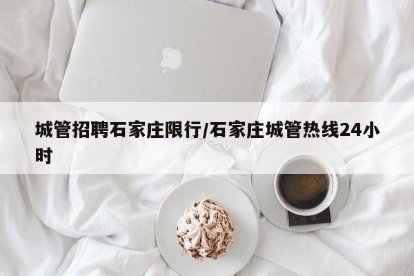 城管招聘石家庄限行/石家庄城管热线24小时