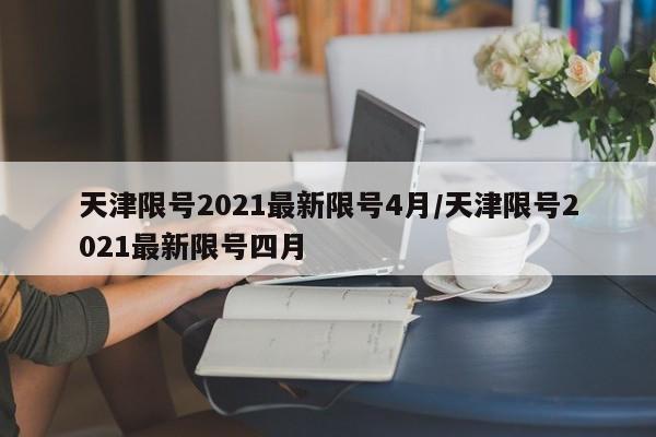 天津限号2021最新限号4月/天津限号2021最新限号四月