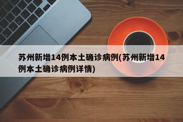 苏州新增14例本土确诊病例(苏州新增14例本土确诊病例详情)