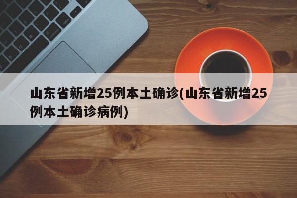 山东省新增25例本土确诊(山东省新增25例本土确诊病例)