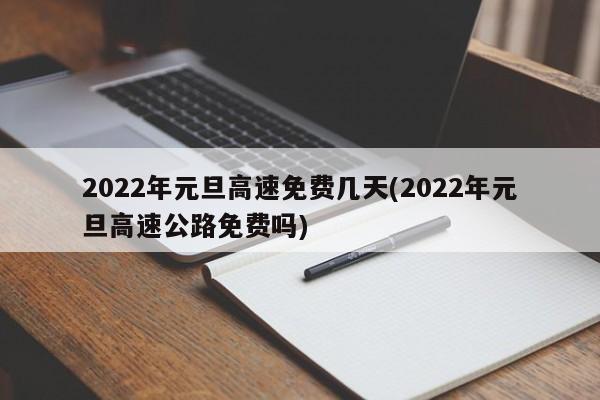 2022年元旦高速免费几天(2022年元旦高速公路免费吗)