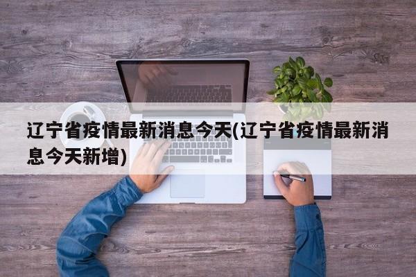 辽宁省疫情最新消息今天(辽宁省疫情最新消息今天新增)