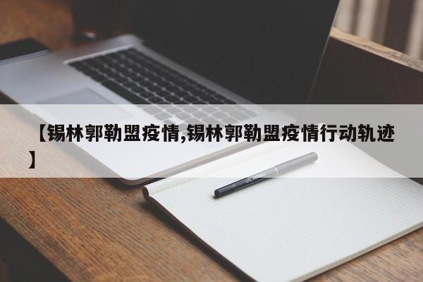 【锡林郭勒盟疫情,锡林郭勒盟疫情行动轨迹】