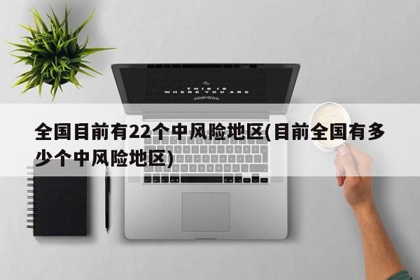 全国目前有22个中风险地区(目前全国有多少个中风险地区)