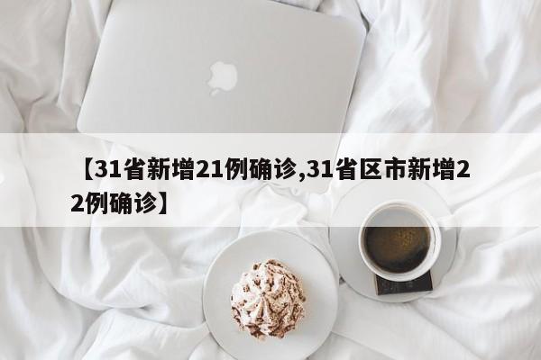 【31省新增21例确诊,31省区市新增22例确诊】