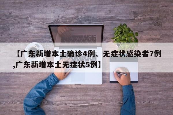 【广东新增本土确诊4例、无症状感染者7例,广东新增本土无症状5例】
