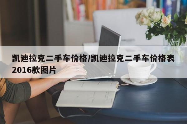 凯迪拉克二手车价格/凯迪拉克二手车价格表2016款图片