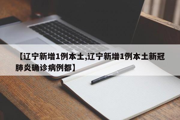 【辽宁新增1例本土,辽宁新增1例本土新冠肺炎确诊病例都】