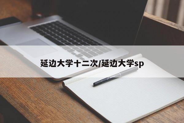 延边大学十二次/延边大学sp