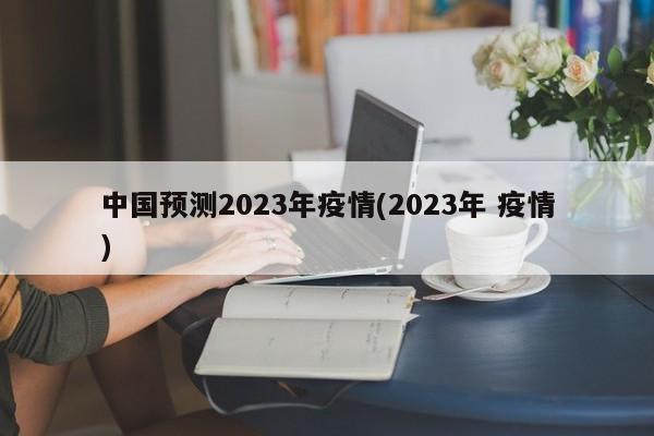 中国预测2023年疫情(2023年 疫情)