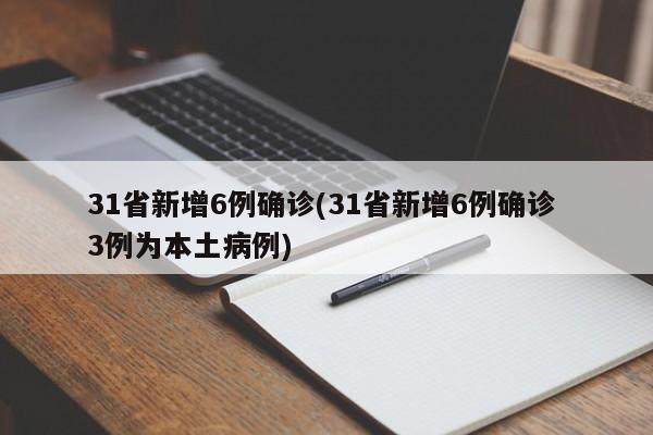 31省新增6例确诊(31省新增6例确诊 3例为本土病例)