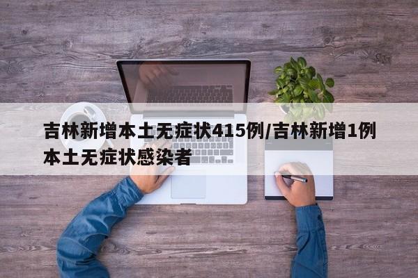 吉林新增本土无症状415例/吉林新增1例本土无症状感染者
