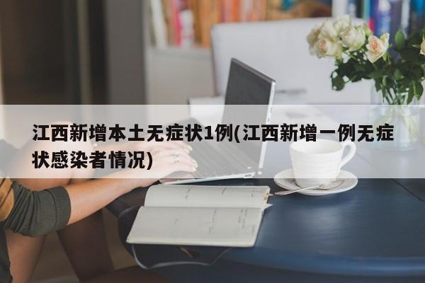 江西新增本土无症状1例(江西新增一例无症状感染者情况)
