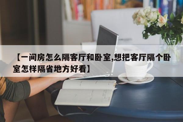 【一间房怎么隔客厅和卧室,想把客厅隔个卧室怎样隔省地方好看】