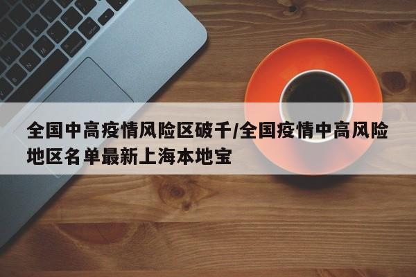 全国中高疫情风险区破千/全国疫情中高风险地区名单最新上海本地宝