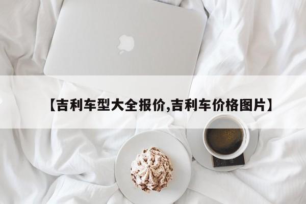 【吉利车型大全报价,吉利车价格图片】