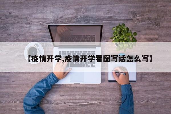【疫情开学,疫情开学看图写话怎么写】