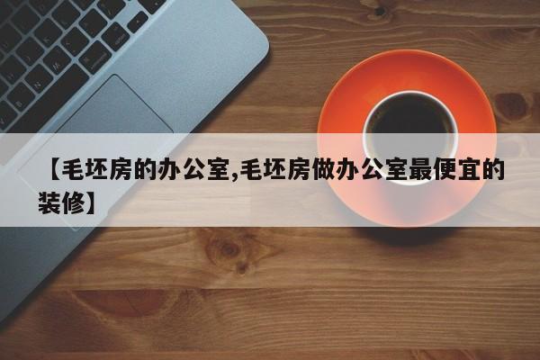 【毛坯房的办公室,毛坯房做办公室最便宜的装修】