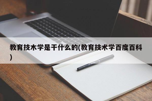 教育技木学是干什么的(教育技术学百度百科)