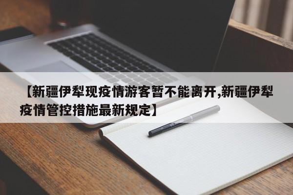 【新疆伊犁现疫情游客暂不能离开,新疆伊犁疫情管控措施最新规定】