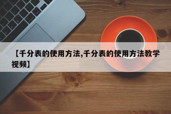 【千分表的使用方法,千分表的使用方法教学视频】