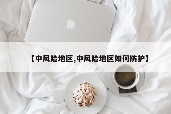【中风险地区,中风险地区如何防护】