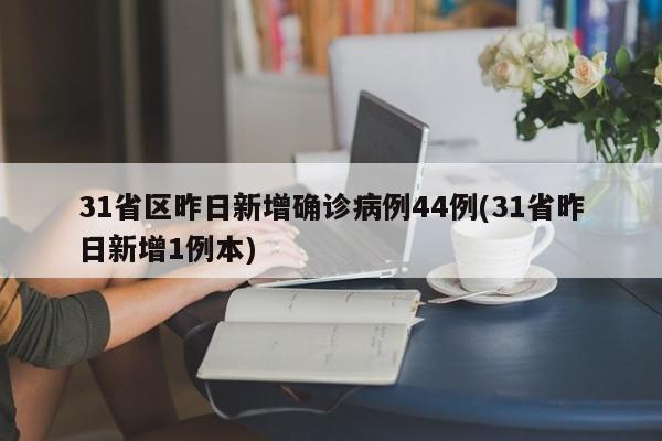 31省区昨日新增确诊病例44例(31省昨日新增1例本)