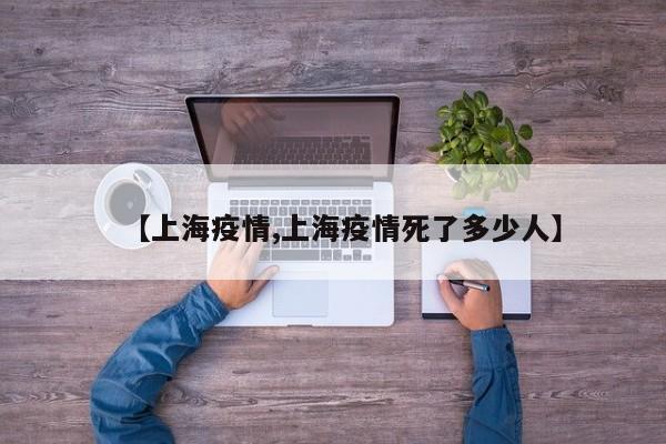 【上海疫情,上海疫情死了多少人】