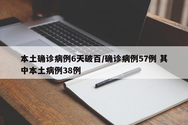 本土确诊病例6天破百/确诊病例57例 其中本土病例38例
